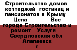 Строительство домов, коттеджей, гостиниц и пансионатов в Крыму › Цена ­ 35 000 - Все города Строительство и ремонт » Услуги   . Свердловская обл.,Алапаевск г.